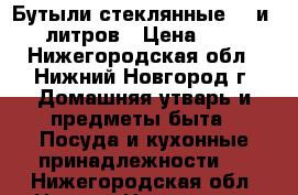 Бутыли стеклянные,10 и 20 литров › Цена ­ 700 - Нижегородская обл., Нижний Новгород г. Домашняя утварь и предметы быта » Посуда и кухонные принадлежности   . Нижегородская обл.,Нижний Новгород г.